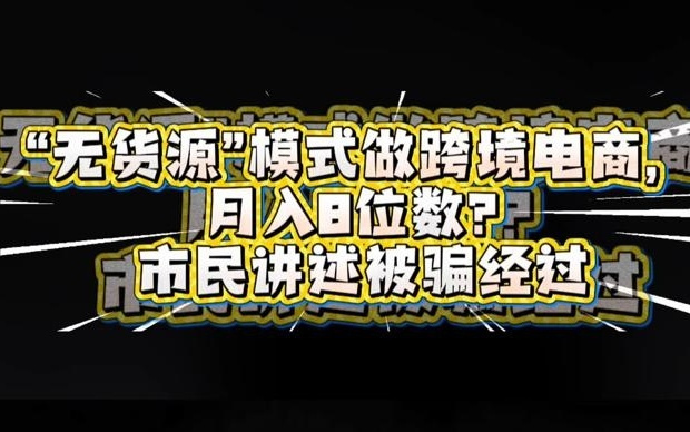 民声现场·市民讲述：“无货源”模式做跨境电商，竟是骗局！