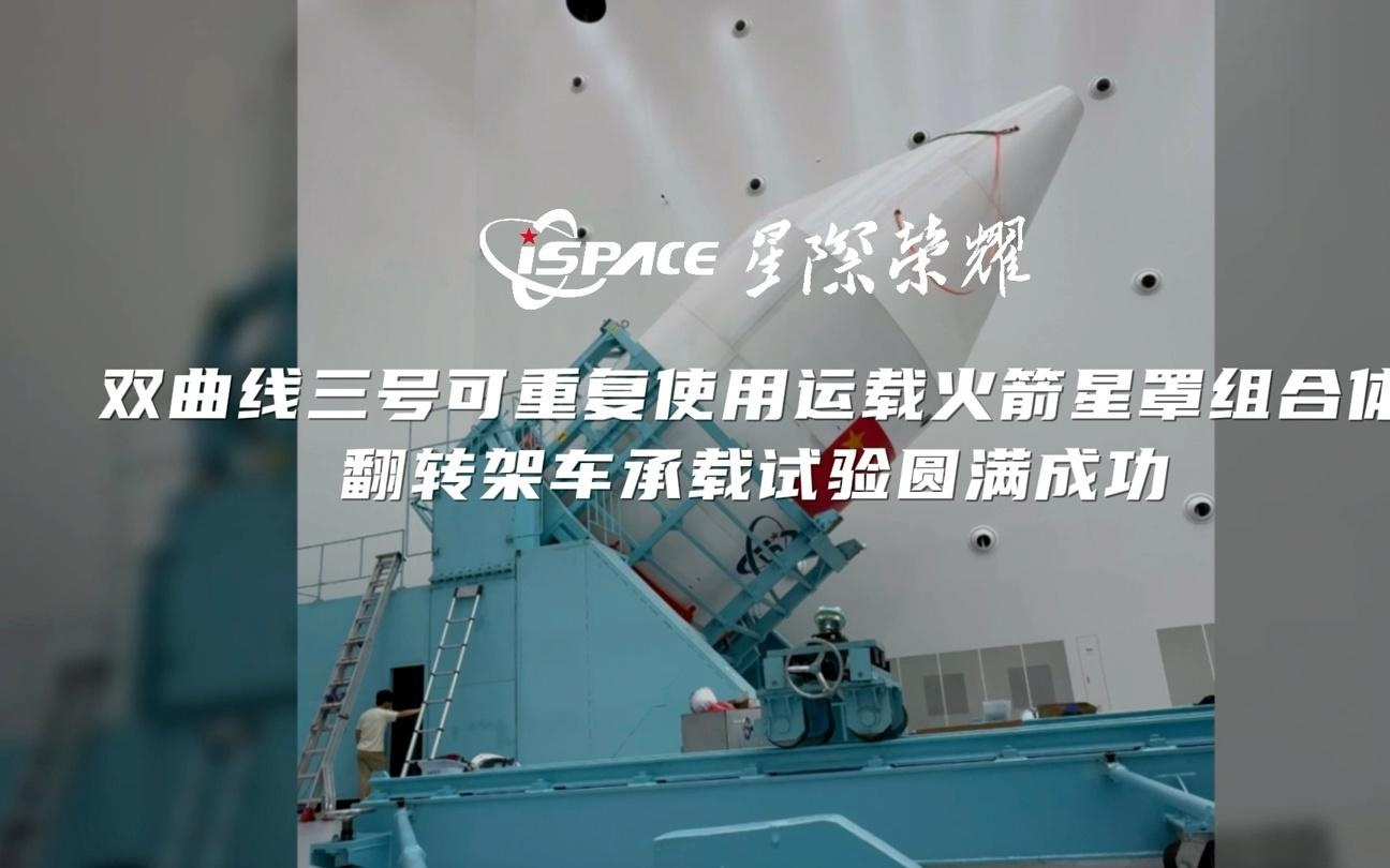 星际荣耀双曲线三号运载火箭星罩组合体翻转架车承载试验圆满成功