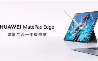 华为MatePad Edge鸿蒙二合一平板电脑亮相：鸿蒙办公实现重要突破