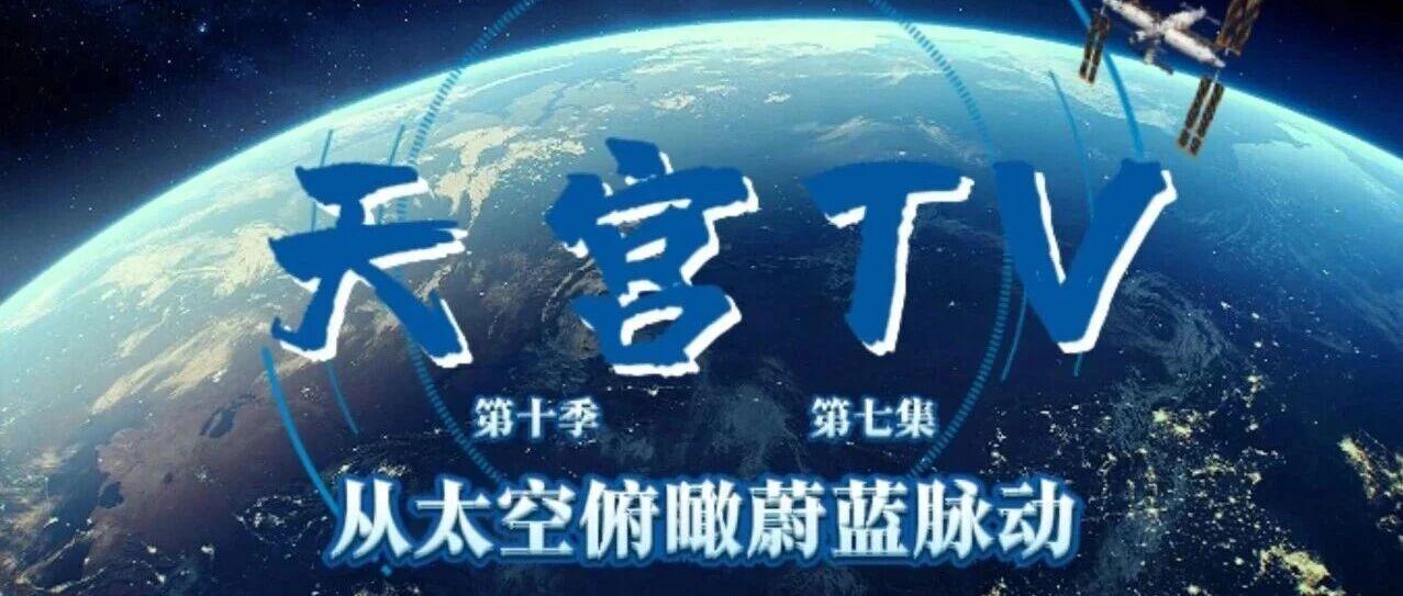 天宫TV上新！从太空俯瞰蔚蓝脉动