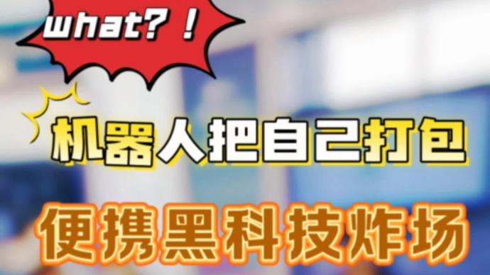 what？机器人把自己打包，便携黑科技炸场