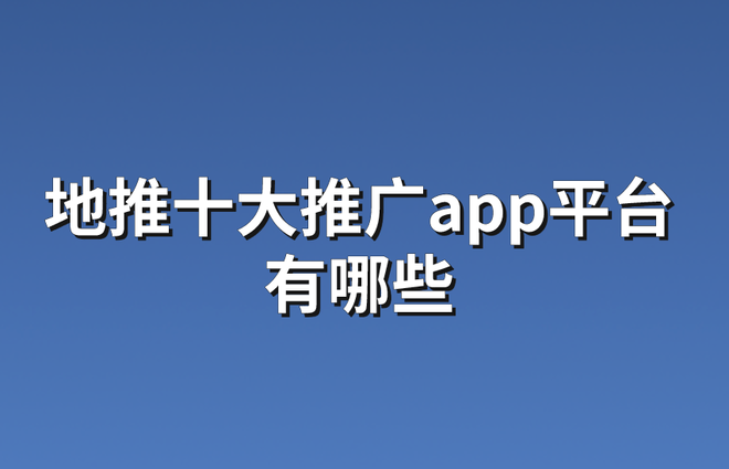地推十大推广app平台有哪些？掌握这10个，免费接单不用愁！